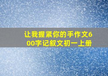 让我握紧你的手作文600字记叙文初一上册