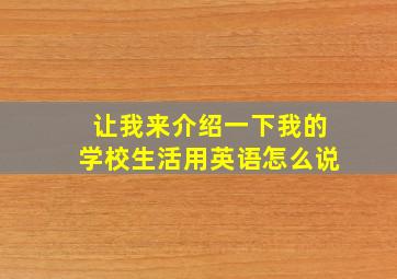 让我来介绍一下我的学校生活用英语怎么说