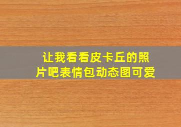 让我看看皮卡丘的照片吧表情包动态图可爱