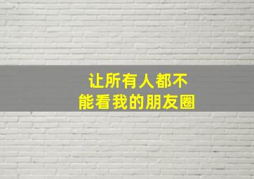 让所有人都不能看我的朋友圈