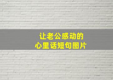 让老公感动的心里话短句图片