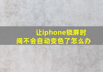 让iphone锁屏时间不会自动变色了怎么办