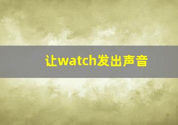 让watch发出声音