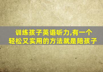 训练孩子英语听力,有一个轻松又实用的方法就是陪孩子