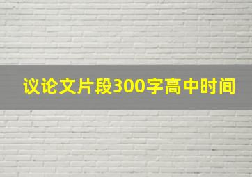 议论文片段300字高中时间