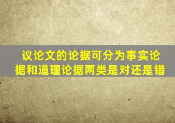 议论文的论据可分为事实论据和道理论据两类是对还是错