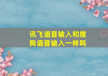 讯飞语音输入和搜狗语音输入一样吗