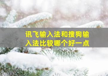 讯飞输入法和搜狗输入法比较哪个好一点