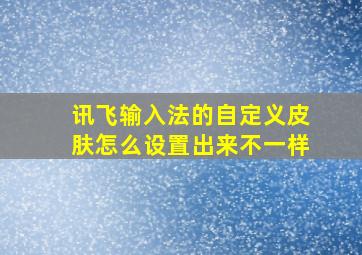 讯飞输入法的自定义皮肤怎么设置出来不一样