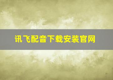 讯飞配音下载安装官网