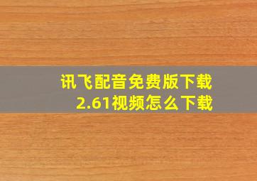 讯飞配音免费版下载2.61视频怎么下载