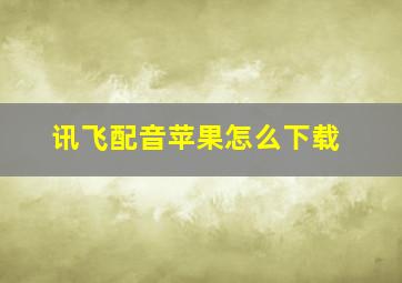 讯飞配音苹果怎么下载