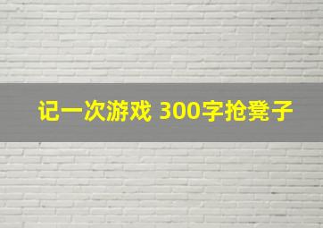 记一次游戏 300字抢凳子