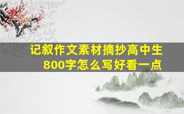 记叙作文素材摘抄高中生800字怎么写好看一点