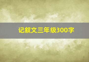 记叙文三年级300字