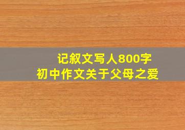 记叙文写人800字初中作文关于父母之爱