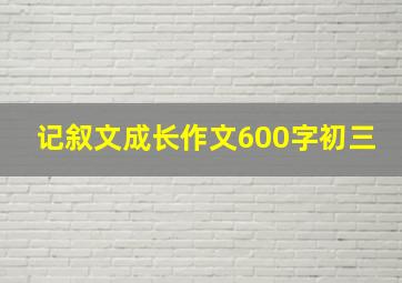 记叙文成长作文600字初三