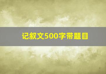 记叙文500字带题目