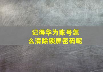 记得华为账号怎么清除锁屏密码呢