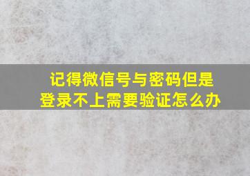 记得微信号与密码但是登录不上需要验证怎么办