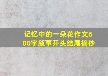 记忆中的一朵花作文600字叙事开头结尾摘抄