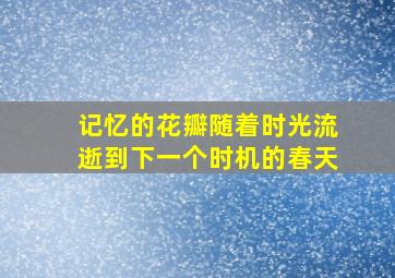 记忆的花瓣随着时光流逝到下一个时机的春天