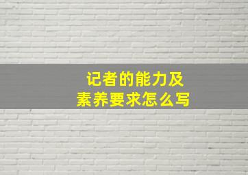 记者的能力及素养要求怎么写