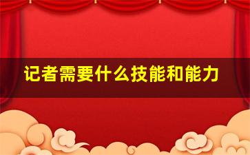 记者需要什么技能和能力