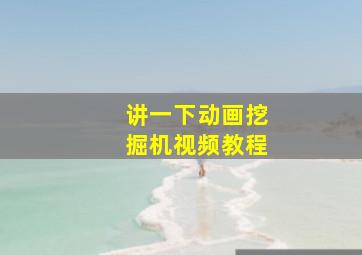 讲一下动画挖掘机视频教程