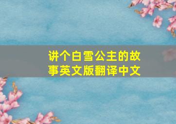 讲个白雪公主的故事英文版翻译中文