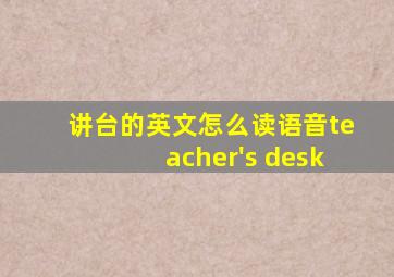 讲台的英文怎么读语音teacher's desk