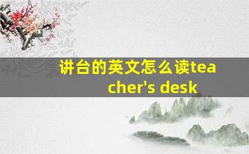 讲台的英文怎么读teacher's desk