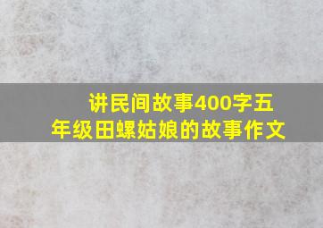 讲民间故事400字五年级田螺姑娘的故事作文