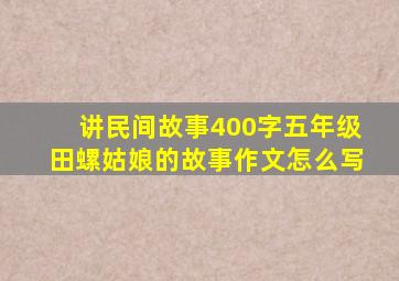 讲民间故事400字五年级田螺姑娘的故事作文怎么写