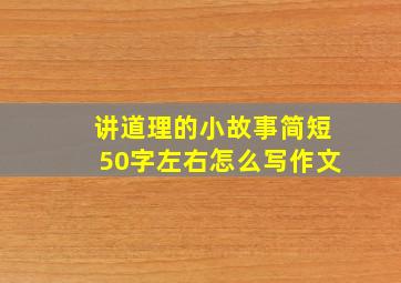 讲道理的小故事简短50字左右怎么写作文