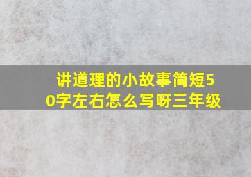 讲道理的小故事简短50字左右怎么写呀三年级