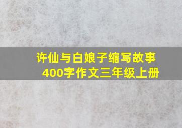 许仙与白娘子缩写故事400字作文三年级上册