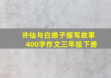 许仙与白娘子缩写故事400字作文三年级下册