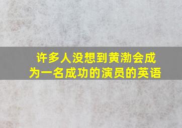 许多人没想到黄渤会成为一名成功的演员的英语