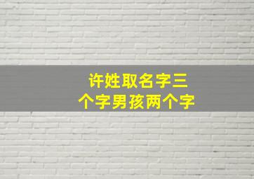 许姓取名字三个字男孩两个字