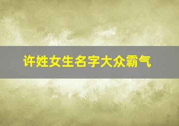 许姓女生名字大众霸气