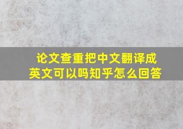 论文查重把中文翻译成英文可以吗知乎怎么回答