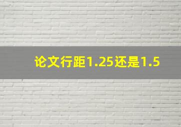 论文行距1.25还是1.5