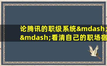 论腾讯的职级系统——看清自己的职场宿命