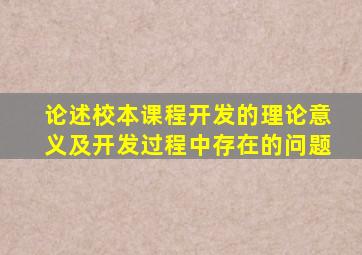 论述校本课程开发的理论意义及开发过程中存在的问题