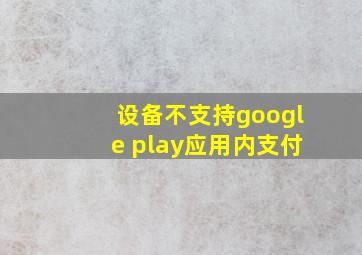 设备不支持google play应用内支付