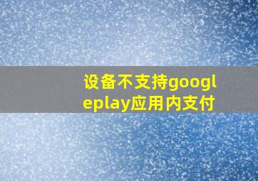 设备不支持googleplay应用内支付