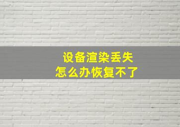 设备渲染丢失怎么办恢复不了