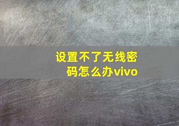 设置不了无线密码怎么办vivo