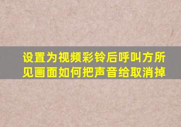 设置为视频彩铃后呼叫方所见画面如何把声音给取消掉